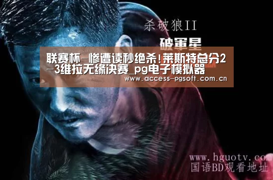 联赛杯-惨遭读秒绝杀!莱斯特总分2-3维拉无缘决赛_pg电子模拟器(图1) PG电子APP