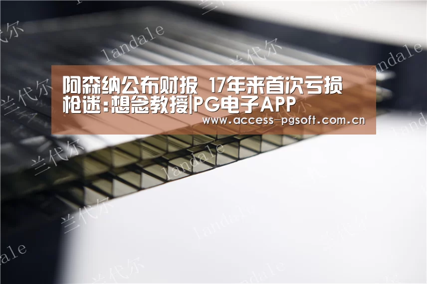 阿森纳公布财报 17年来首次亏损 枪迷:想念教授|PG电子APP(图1) pg电子游戏模拟器